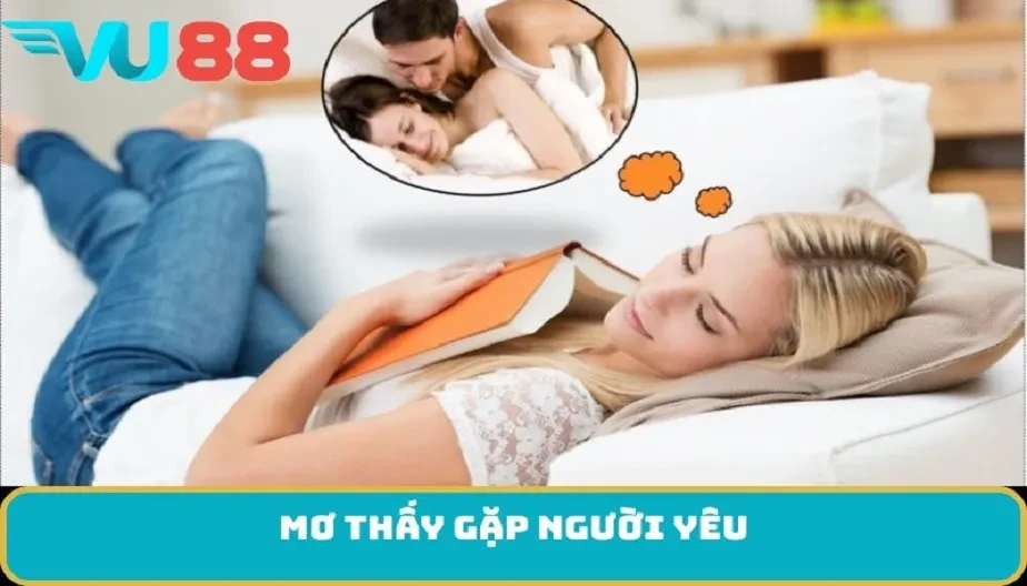 VU88 Mơ Thấy Gặp Người Yêu - Điềm Báo Và Vận Mệnh Đang Chờ?