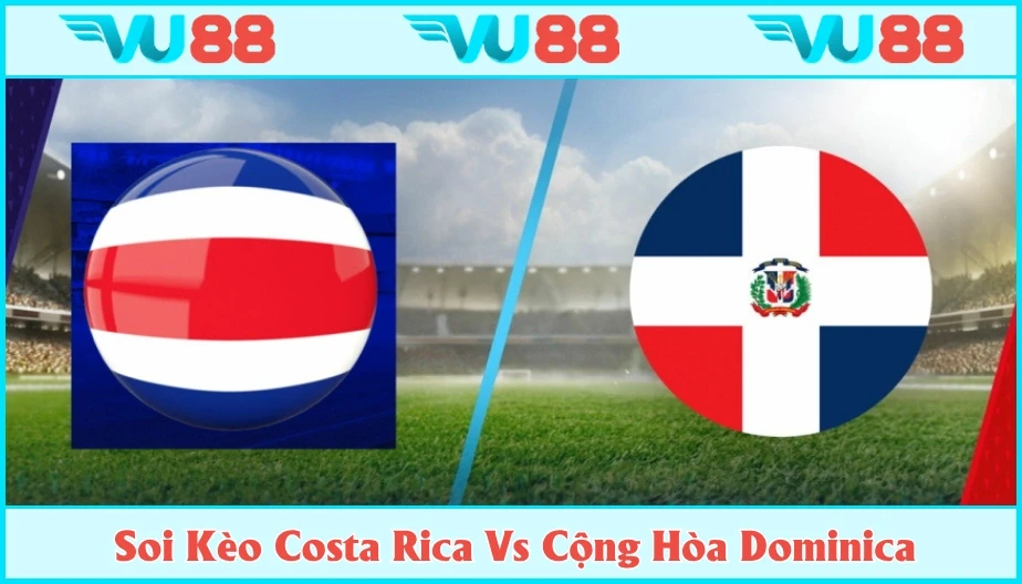 VU88 Soi Kèo Costa Rica Vs Cộng Hòa Dominica Hồi 06h Ngày 19/6