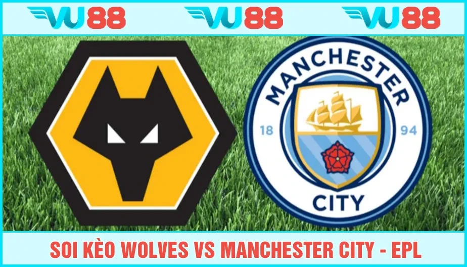VU88 Soi Kèo Wolves Vs Manchester City Hồi 23h30 Ngày 16/8 - EPL