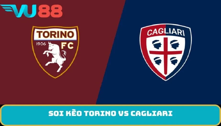 VU88 Soi Kèo Torino Vs Cagliari 21h00 27/12 - Trận Quyết Định
