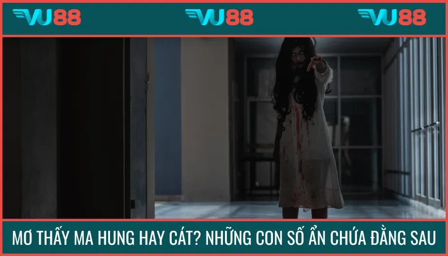 VU88 Mơ Thấy Ma Hung Hay Cát? Những Con Số Ẩn Chứa Đằng Sau