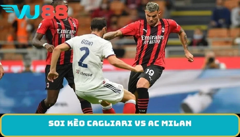 VU88 Soi Kèo Cagliari Vs AC Milan 2h45 3/1 – Trận Đấu Nảy Lửa