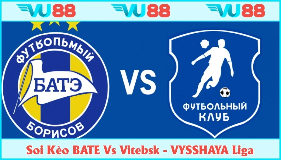 VU88 Soi Kèo BATE Vs Vitebsk Hồi 22h Ngày 02/8 - VYSSHAYA Liga