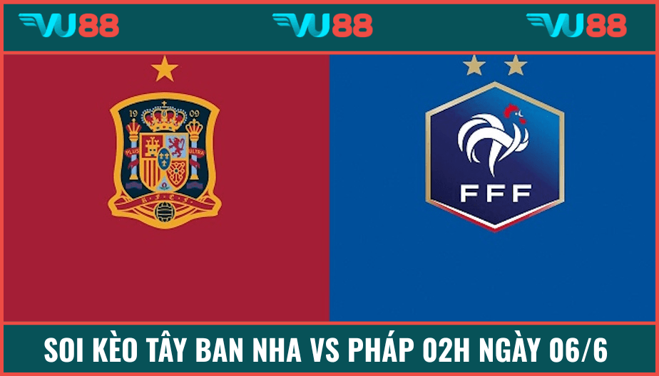 VU88 Soi Kèo Tây Ban Nha Vs Pháp 02h Ngày 06/6 - Nations League