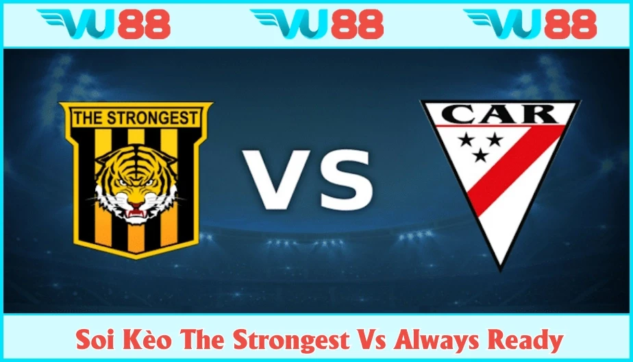 VU88 Soi Kèo The Strongest Vs Always Ready Hồi 07h Ngày 18/7