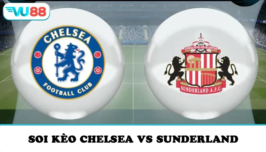 VU88 Soi Kèo Chelsea Vs Sunderland 21h00 Ngày 25/10 - NHA